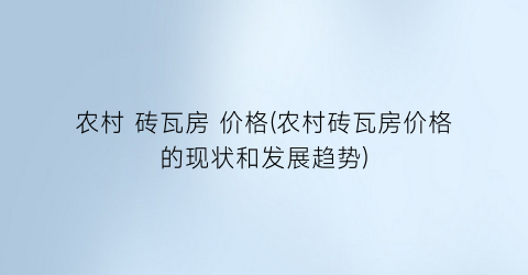 “农村 砖瓦房 价格(农村砖瓦房价格的现状和发展趋势)